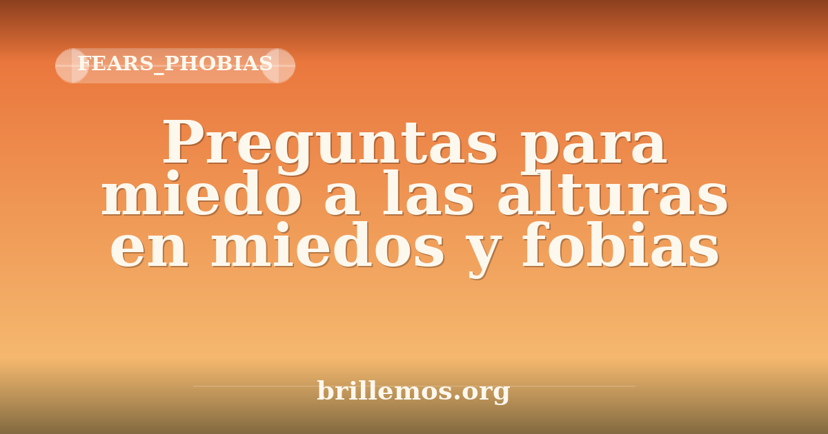Preguntas para miedo a las alturas en miedos y fobias · Brillemos