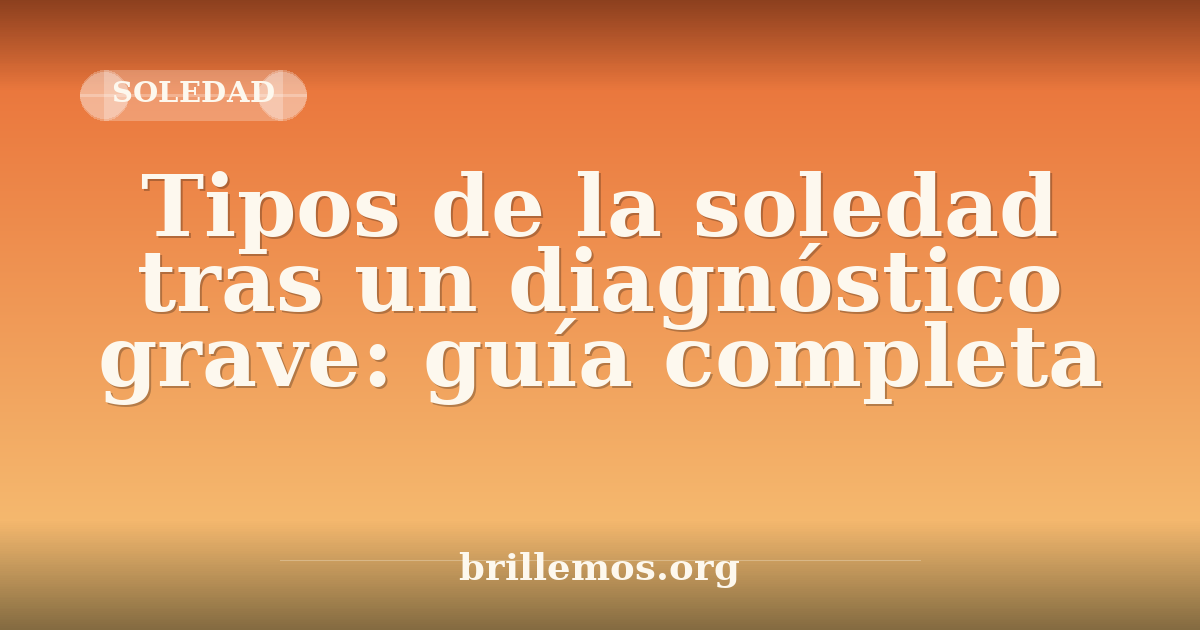 Tipos de la soledad tras un diagnóstico grave: guía completa · Brillemos