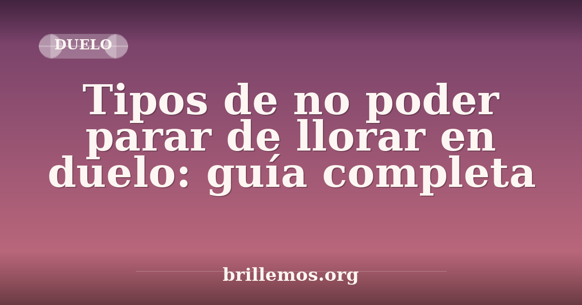 Tipos de no poder parar de llorar en duelo: guía completa · Brillemos